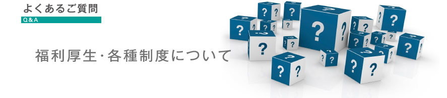 よくある質問　Q&A　福利厚生・各種制度について