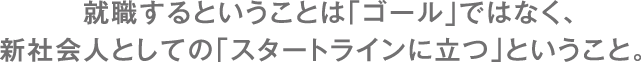 就職するということは「ゴールではなく、新社会人としての「スタートラインに立つ」ということ。